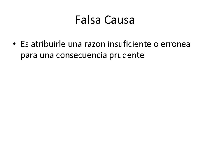 Falsa Causa • Es atribuirle una razon insuficiente o erronea para una consecuencia prudente