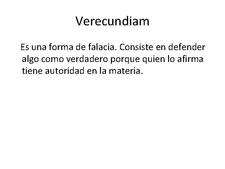 Verecundiam Es una forma de falacia. Consiste en defender algo como verdadero porque quien