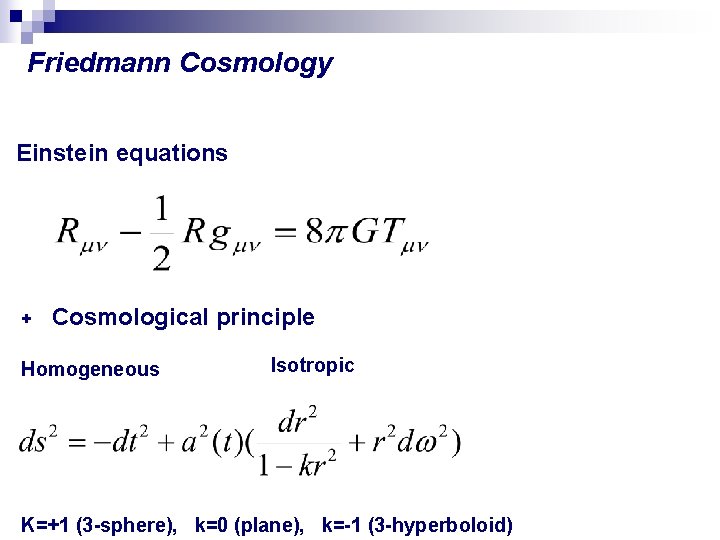 Friedmann Cosmology Einstein equations + Cosmological principle Homogeneous Isotropic K=+1 (3 -sphere), k=0 (plane),