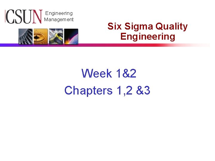 CSUN Engineering Management Six Sigma Quality Engineering Week 1&2 Chapters 1, 2 &3 