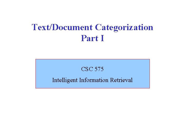 Text/Document Categorization Part I CSC 575 Intelligent Information Retrieval 