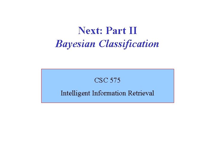 Next: Part II Bayesian Classification CSC 575 Intelligent Information Retrieval 