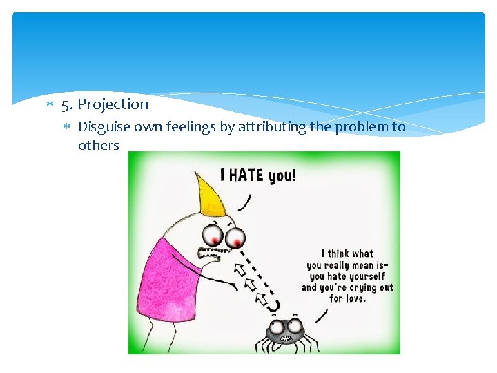 5. Projection Disguise own feelings by attributing the problem to others 