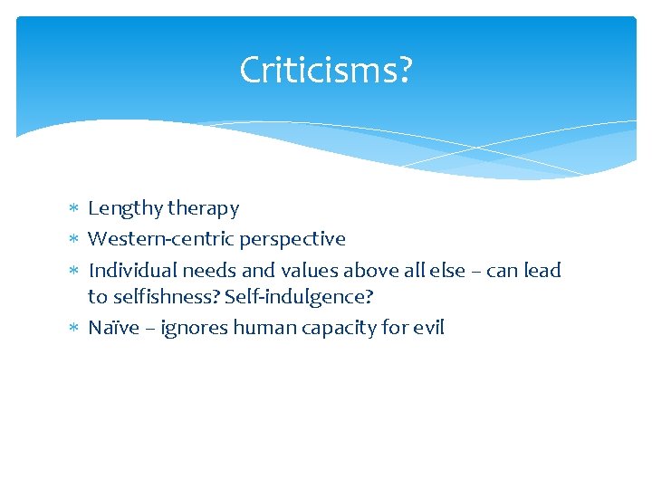 Criticisms? Lengthy therapy Western-centric perspective Individual needs and values above all else – can