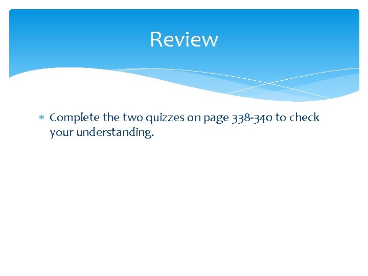 Review Complete the two quizzes on page 338 -340 to check your understanding. 