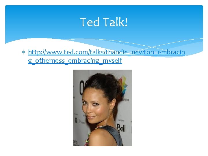 Ted Talk! http: //www. ted. com/talks/thandie_newton_embracin g_otherness_embracing_myself 