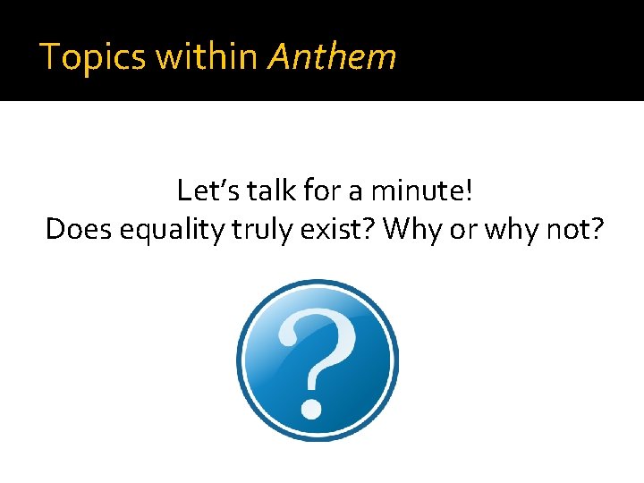 Topics within Anthem Let’s talk for a minute! Does equality truly exist? Why or