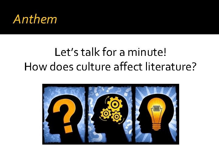 Anthem Let’s talk for a minute! How does culture affect literature? 