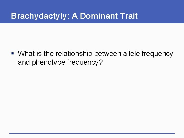 Brachydactyly: A Dominant Trait § What is the relationship between allele frequency and phenotype