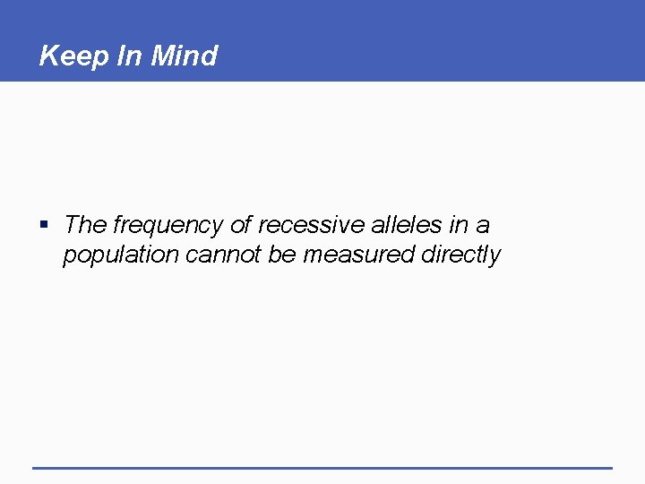 Keep In Mind § The frequency of recessive alleles in a population cannot be