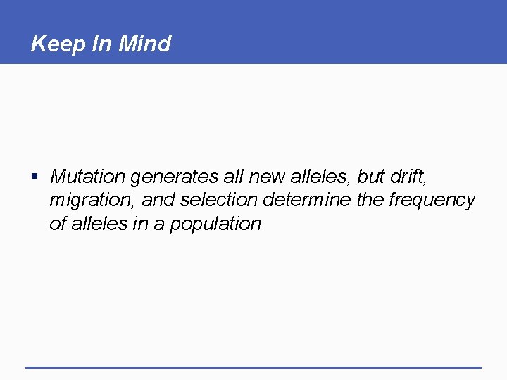 Keep In Mind § Mutation generates all new alleles, but drift, migration, and selection