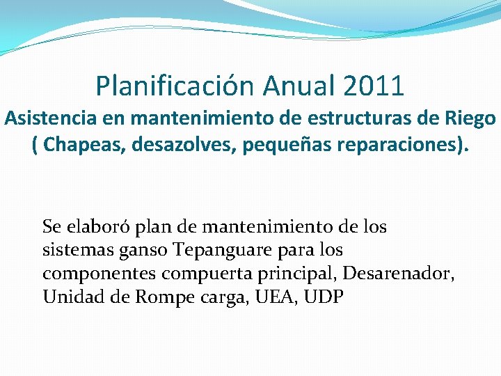 Planificación Anual 2011 Asistencia en mantenimiento de estructuras de Riego ( Chapeas, desazolves, pequeñas