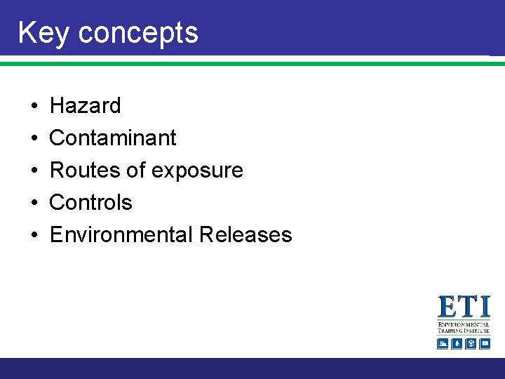 Key concepts • • • Hazard Contaminant Routes of exposure Controls Environmental Releases 