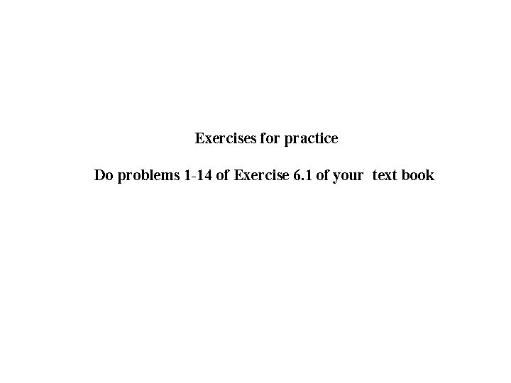 Exercises for practice Do problems 1 -14 of Exercise 6. 1 of your text