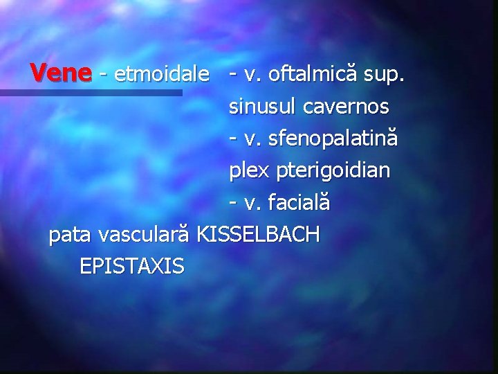 Vene - etmoidale - v. oftalmică sup. sinusul cavernos - v. sfenopalatină plex pterigoidian