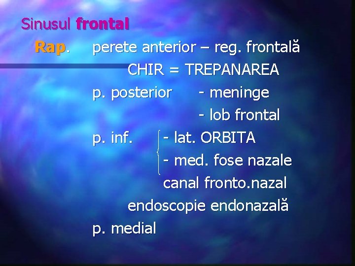 Sinusul frontal Rap. perete anterior – reg. frontală CHIR = TREPANAREA p. posterior -