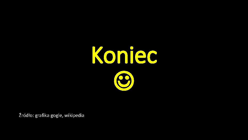 Koniec Źródło: grafika gogle, wikipedia 