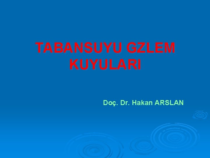 TABANSUYU GZLEM KUYULARI Doç. Dr. Hakan ARSLAN 