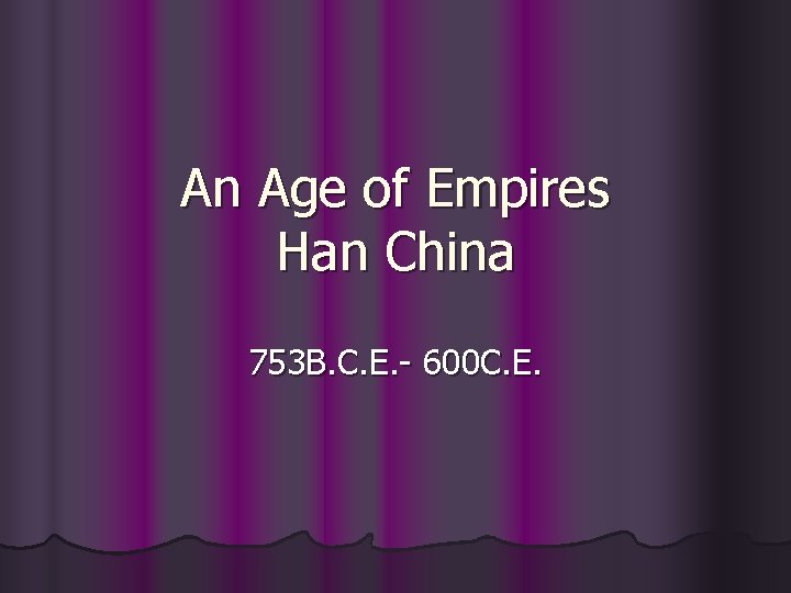 An Age of Empires Han China 753 B. C. E. - 600 C. E.