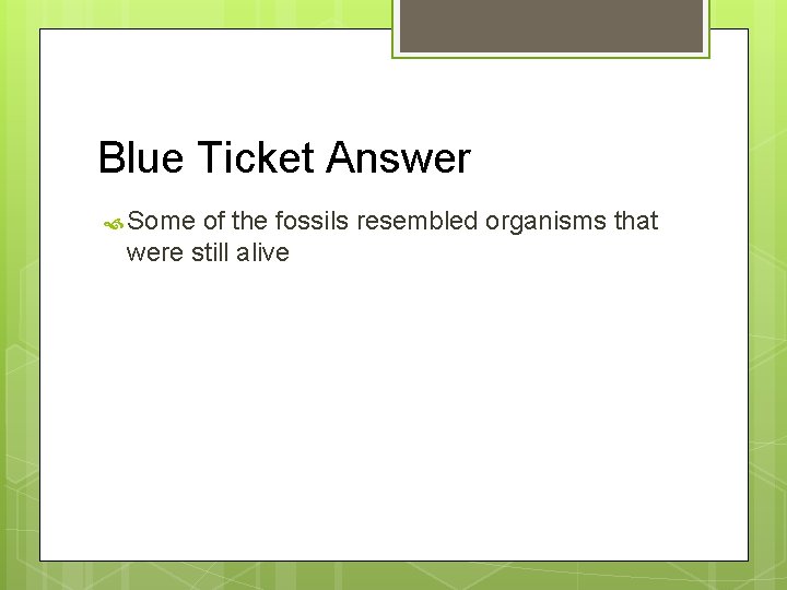 Blue Ticket Answer Some of the fossils resembled organisms that were still alive 