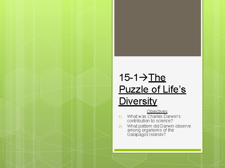 15 -1 The Puzzle of Life’s Diversity 1) 2) Objectives What was Charles Darwin’s