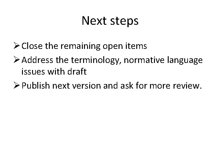 Next steps Ø Close the remaining open items Ø Address the terminology, normative language
