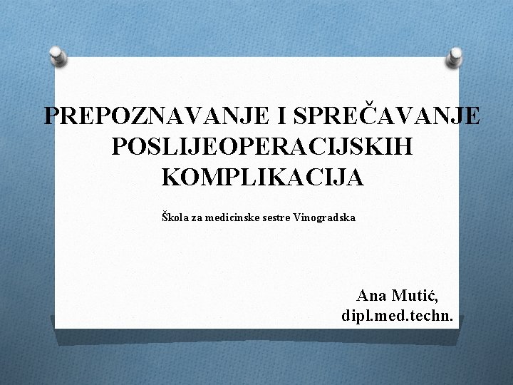 PREPOZNAVANJE I SPREČAVANJE POSLIJEOPERACIJSKIH KOMPLIKACIJA Škola za medicinske sestre Vinogradska Ana Mutić, dipl. med.