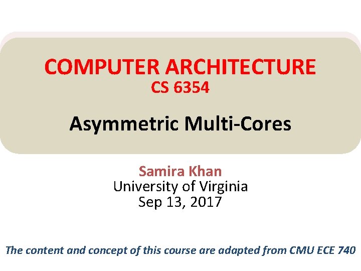 COMPUTER ARCHITECTURE CS 6354 Asymmetric Multi-Cores Samira Khan University of Virginia Sep 13, 2017 COMPUTER ARCHITECTURE CS 6354 Asymmetric Multi-Cores Samira Khan University of Virginia Sep 13, 2017