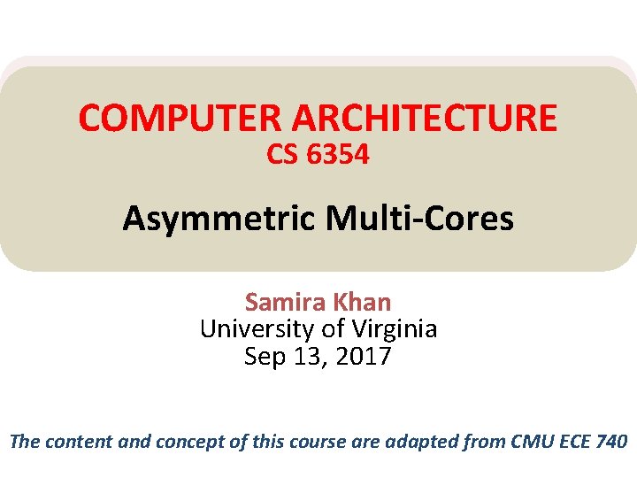 COMPUTER ARCHITECTURE CS 6354 Asymmetric Multi-Cores Samira Khan University of Virginia Sep 13, 2017
