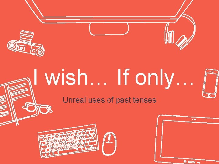 I wish… If only… Unreal uses of past tenses 