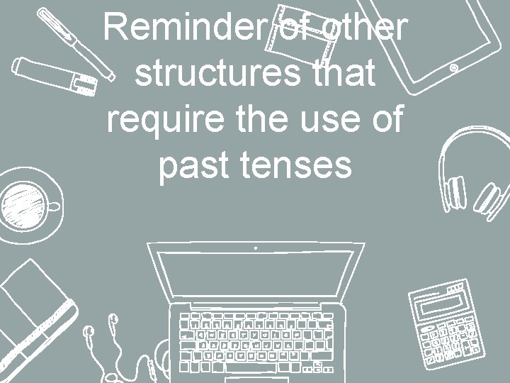 Reminder of other structures that require the use of past tenses 