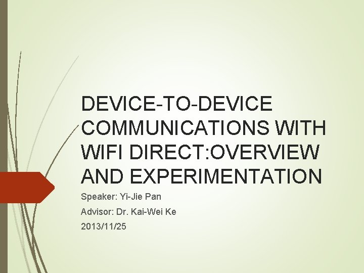 DEVICE-TO-DEVICE COMMUNICATIONS WITH WIFI DIRECT: OVERVIEW AND EXPERIMENTATION Speaker: Yi-Jie Pan Advisor: Dr. Kai-Wei