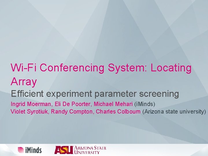 Wi-Fi Conferencing System: Locating Array Efficient experiment parameter screening Ingrid Moerman, Eli De Poorter,