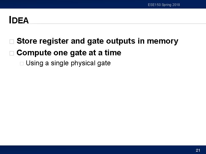 ESE 150 Spring 2018 IDEA Store register and gate outputs in memory � Compute