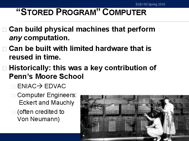 ESE 150 Spring 2018 “STORED PROGRAM” COMPUTER Can build physical machines that perform any