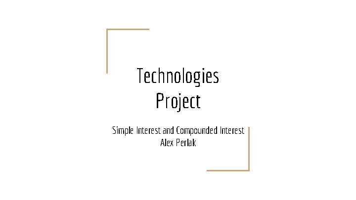 Technologies Project Simple Interest and Compounded Interest Alex Perlak 