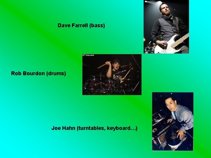 Dave Farrell (bass) Rob Bourdon (drums) Joe Hahn (turntables, keyboard…) 