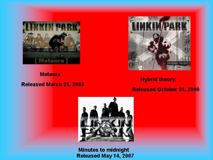 Meteora Released March 25, 2003 Hybrid theory Released October 24, 2000 Minutes to midnight