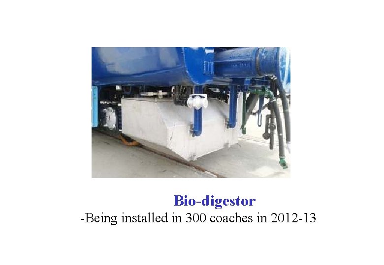 Bio-digestor -Being installed in 300 coaches in 2012 -13 