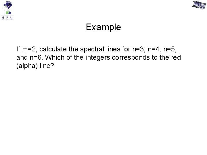 Example If m=2, calculate the spectral lines for n=3, n=4, n=5, and n=6. Which