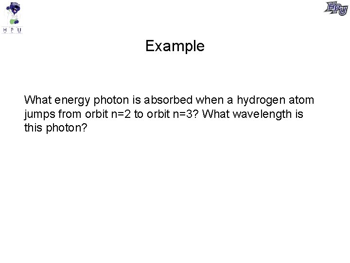 Example What energy photon is absorbed when a hydrogen atom jumps from orbit n=2