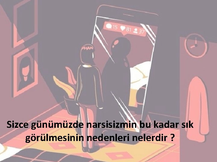 Sizce günümüzde narsisizmin bu kadar sık görülmesinin nedenleri nelerdir ? 