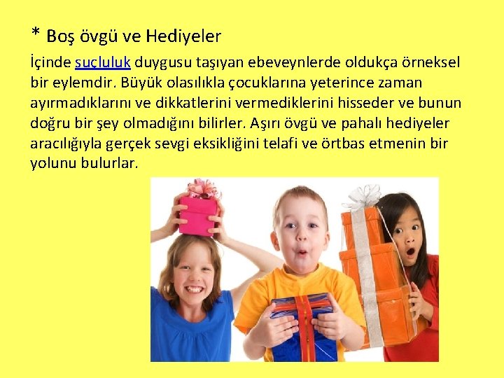 * Boş övgü ve Hediyeler İçinde suçluluk duygusu taşıyan ebeveynlerde oldukça örneksel bir eylemdir.