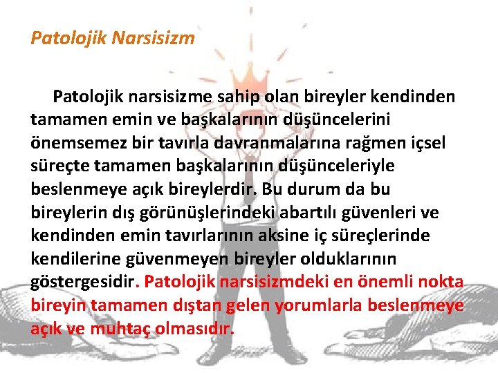 Patolojik Narsisizm Patolojik narsisizme sahip olan bireyler kendinden tamamen emin ve başkalarının düşüncelerini önemsemez