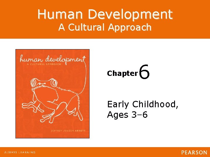 Human Development A Cultural Approach Chapter 6 Early Childhood, Ages 3– 6 Human Development: