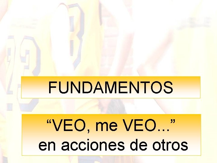 FUNDAMENTOS “VEO, me VEO. . . ” en acciones de otros 