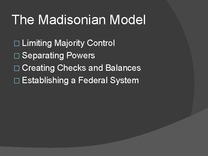 The Madisonian Model � Limiting Majority Control � Separating Powers � Creating Checks and