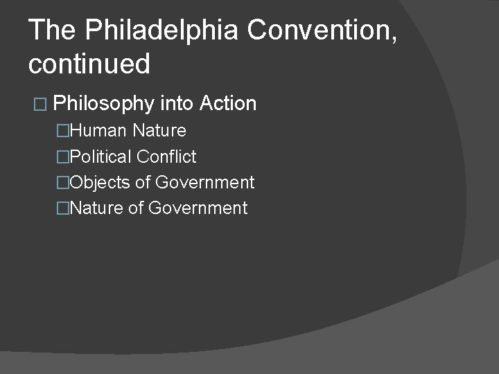 The Philadelphia Convention, continued � Philosophy into Action �Human Nature �Political Conflict �Objects of