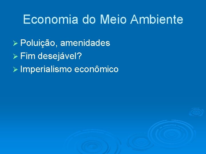 Economia do Meio Ambiente Ø Poluição, amenidades Ø Fim desejável? Ø Imperialismo econômico Economia do Meio Ambiente Ø Poluição, amenidades Ø Fim desejável? Ø Imperialismo econômico