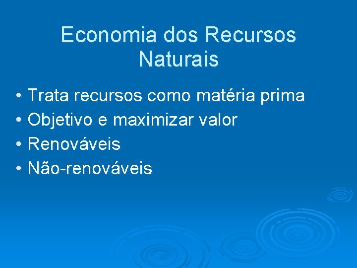 Economia dos Recursos Naturais • Trata recursos como matéria prima • Objetivo e maximizar Economia dos Recursos Naturais • Trata recursos como matéria prima • Objetivo e maximizar